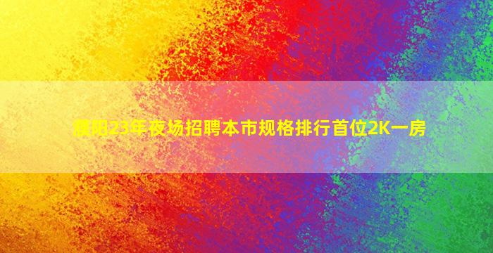 濮阳23年夜场招聘本市规格排行首位2K一房